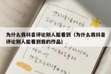为什么我抖音评论别人能看到（为什么我抖音评论别人能看到我的作品）
