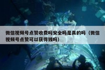 微信视频号点赞收费吗安全吗是真的吗（微信视频号点赞可以获得钱吗）
