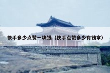 快手多少点赞一块钱（快手点赞多少有钱拿）