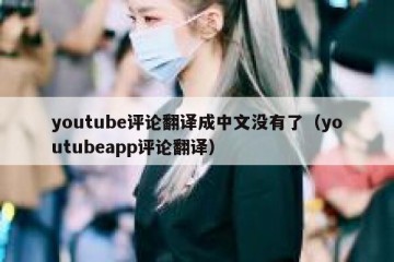 youtube评论翻译成中文没有了（youtubeapp评论翻译）