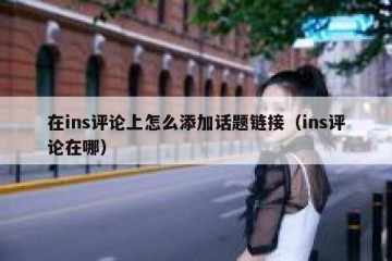 在ins评论上怎么添加话题链接（ins评论在哪）