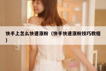 快手上怎么快速涨粉（快手快速涨粉技巧教程）