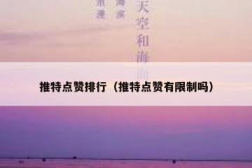 推特点赞排行（推特点赞有限制吗）