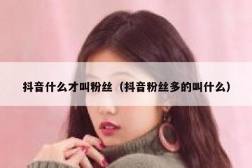 抖音什么才叫粉丝（抖音粉丝多的叫什么）