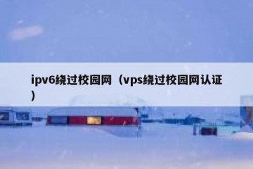 ipv6绕过校园网（vps绕过校园网认证）