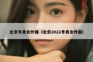 北京冬奥会外媒（北京2022冬奥会外国）