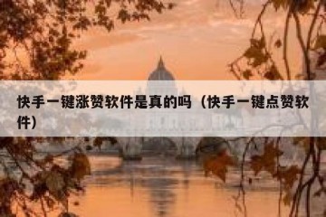 快手一键涨赞软件是真的吗（快手一键点赞软件）