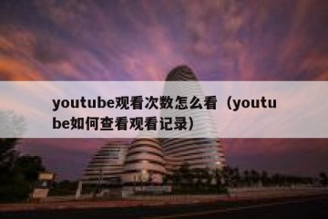 youtube观看次数怎么看（youtube如何查看观看记录）
