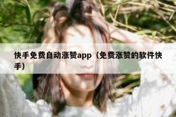 快手免费自动涨赞app（免费涨赞的软件快手）