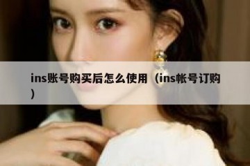 ins账号购买后怎么使用（ins帐号订购）