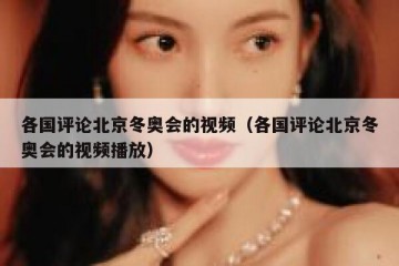 各国评论北京冬奥会的视频（各国评论北京冬奥会的视频播放）