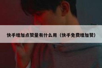 快手增加点赞量有什么用（快手免费增加赞）