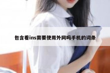 包含看ins需要使用外网吗手机的词条