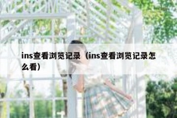 ins查看浏览记录（ins查看浏览记录怎么看）