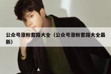 公众号涨粉套路大全（公众号涨粉套路大全最新）