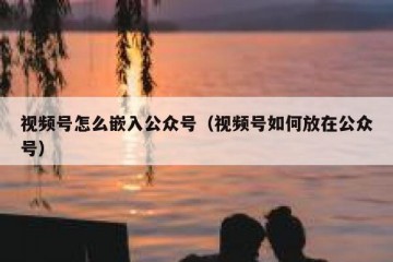 视频号怎么嵌入公众号（视频号如何放在公众号）