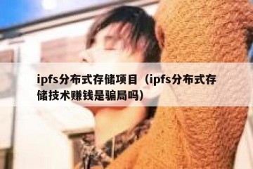 ipfs分布式存储项目（ipfs分布式存储技术赚钱是骗局吗）