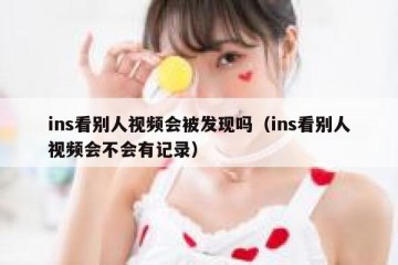 ins看别人视频会被发现吗（ins看别人视频会不会有记录）