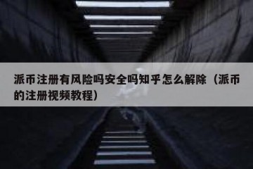 派币注册有风险吗安全吗知乎怎么解除（派币的注册视频教程）