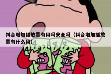 抖音增加播放量有用吗安全吗（抖音增加播放量有什么用）