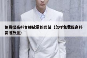 免费提高抖音播放量的网站（怎样免费提高抖音播放量）