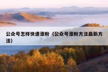 公众号怎样快速涨粉（公众号涨粉方法最新方法）