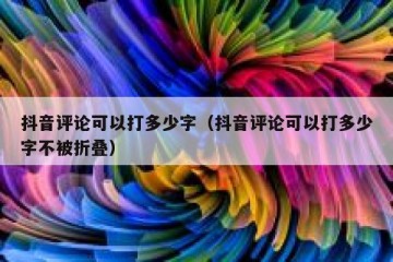 抖音评论可以打多少字（抖音评论可以打多少字不被折叠）