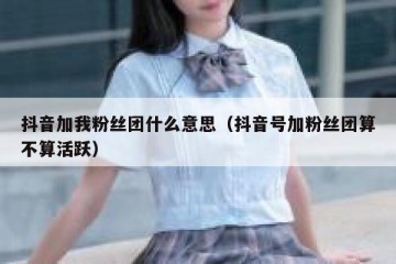 抖音加我粉丝团什么意思（抖音号加粉丝团算不算活跃）