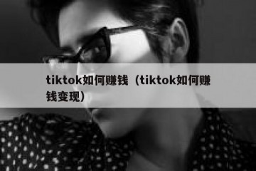 tiktok如何赚钱（tiktok如何赚钱变现）