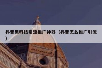 抖音黑科技引流推广神器（抖音怎么推广引流）