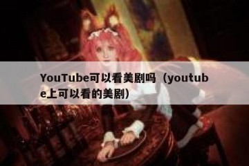 YouTube可以看美剧吗（youtube上可以看的美剧）