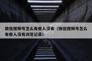 微信视频号怎么有些人没有（微信视频号怎么有些人没有浏览记录）
