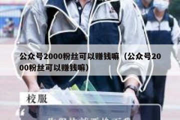 公众号2000粉丝可以赚钱嘛（公众号2000粉丝可以赚钱嘛）