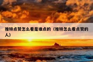 推特点赞怎么看是谁点的（推特怎么看点赞的人）