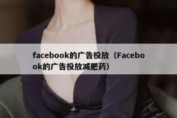 facebook的广告投放（Facebook的广告投放减肥药）