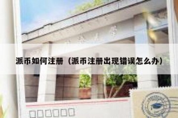 派币如何注册（派币注册出现错误怎么办）