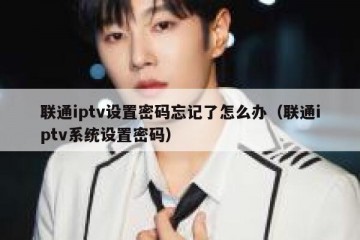 联通iptv设置密码忘记了怎么办（联通iptv系统设置密码）