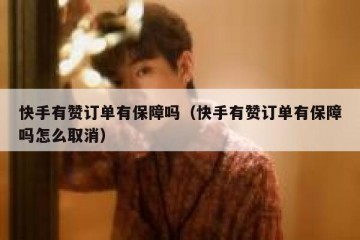 快手有赞订单有保障吗（快手有赞订单有保障吗怎么取消）