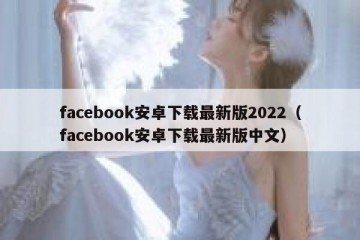 facebook安卓下载最新版2022（facebook安卓下载最新版中文）