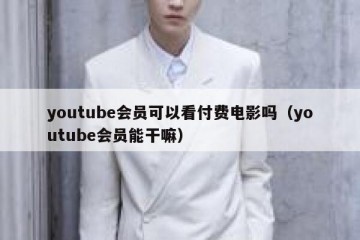 youtube会员可以看付费电影吗（youtube会员能干嘛）
