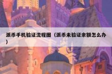 派币手机验证流程图（派币未验证余额怎么办）