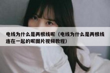 电线为什么是两根线呢（电线为什么是两根线连在一起的呢图片视频教程）