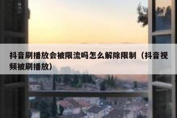 抖音刷播放会被限流吗怎么解除限制（抖音视频被刷播放）