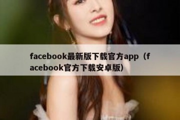 facebook最新版下载官方app（facebook官方下载安卓版）
