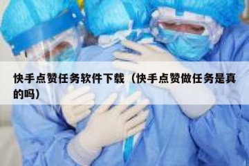 快手点赞任务软件下载（快手点赞做任务是真的吗）