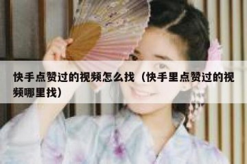 快手点赞过的视频怎么找（快手里点赞过的视频哪里找）