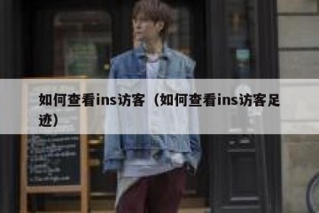 如何查看ins访客（如何查看ins访客足迹）