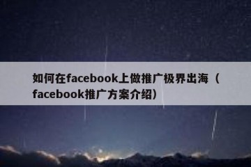如何在facebook上做推广极界出海（facebook推广方案介绍）