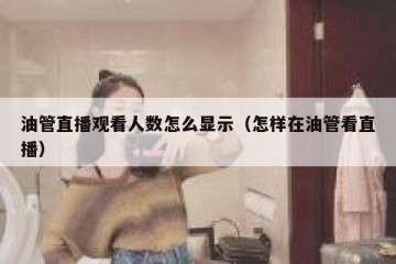 油管直播观看人数怎么显示（怎样在油管看直播）