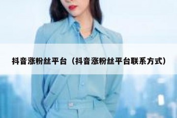 抖音涨粉丝平台（抖音涨粉丝平台联系方式）